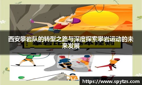西安攀岩队的转型之路与深度探索攀岩运动的未来发展