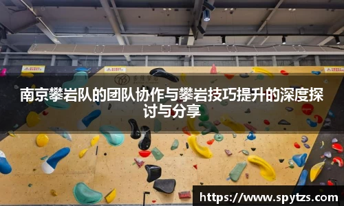 南京攀岩队的团队协作与攀岩技巧提升的深度探讨与分享