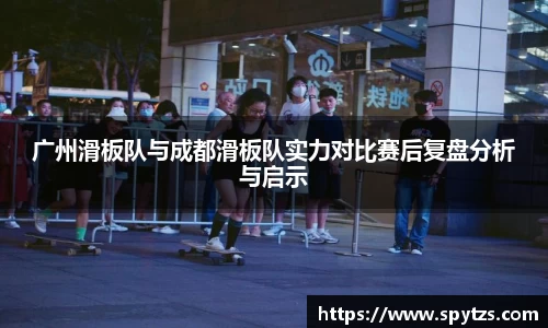 广州滑板队与成都滑板队实力对比赛后复盘分析与启示