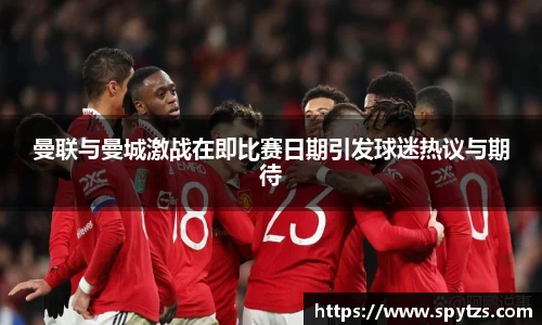 曼联与曼城激战在即比赛日期引发球迷热议与期待